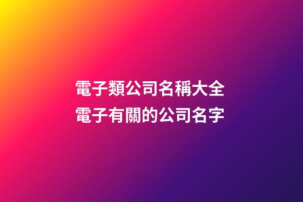 電子類公司名稱大全 電子有關的公司名字-第1張-公司起名-玄機派